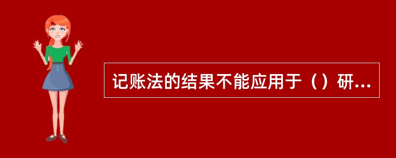 记账法的结果不能应用于（）研究。