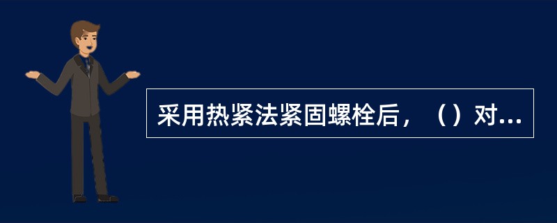 采用热紧法紧固螺栓后，（）对紧度进行抽查。