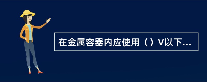 在金属容器内应使用（）V以下的电气工具。