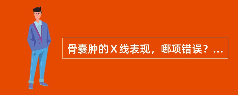 骨囊肿的Ｘ线表现，哪项错误？（）