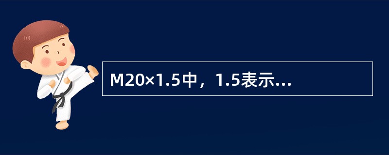 M20×1.5中，1.5表示（）为1.5mm。