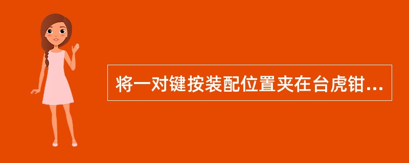 将一对键按装配位置夹在台虎钳上，分别测量5～10点厚度，并用刮刀、锉刀修理，使其