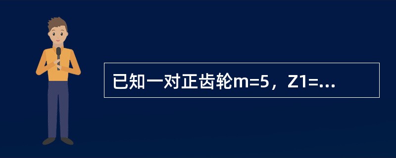 已知一对正齿轮m=5，Z1=24，Z2=48，试计算齿轮的主要尺寸