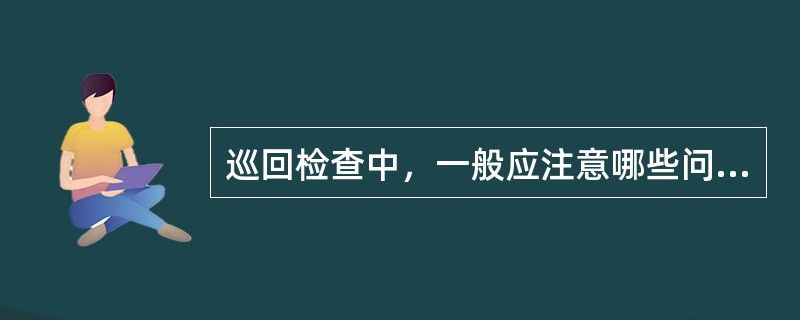 巡回检查中，一般应注意哪些问题？抄记哪些数据？检查哪些项目？