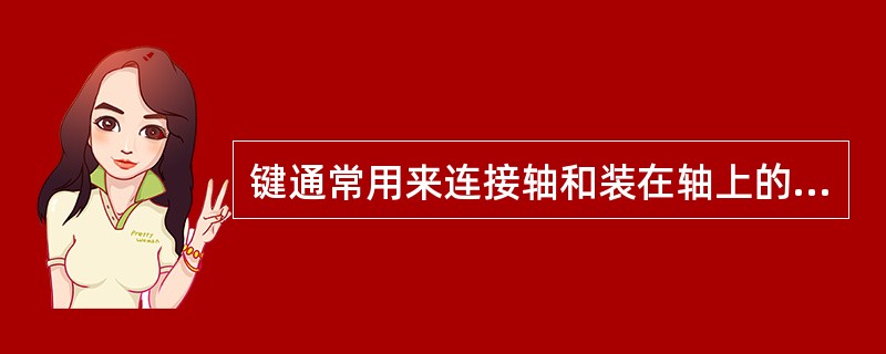 键通常用来连接轴和装在轴上的传动零件。（）