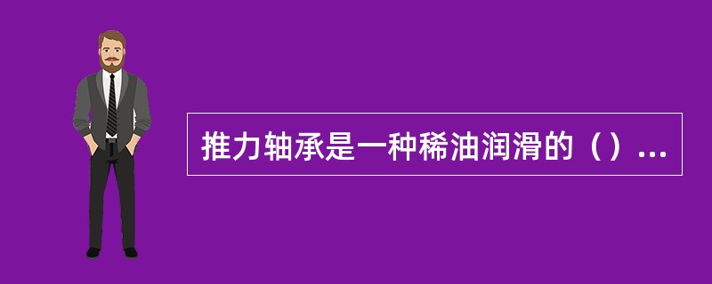 推力轴承是一种稀油润滑的（）轴承。