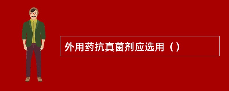 外用药抗真菌剂应选用（）