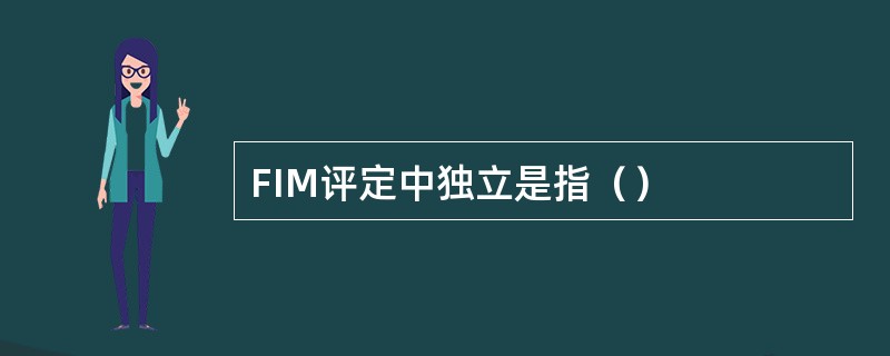 FIM评定中独立是指（）