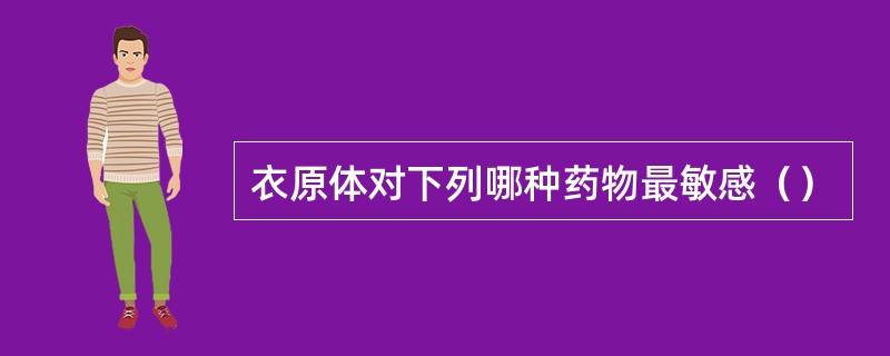 衣原体对下列哪种药物最敏感（）