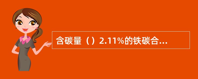 含碳量（）2.11%的铁碳合金称为铸铁。