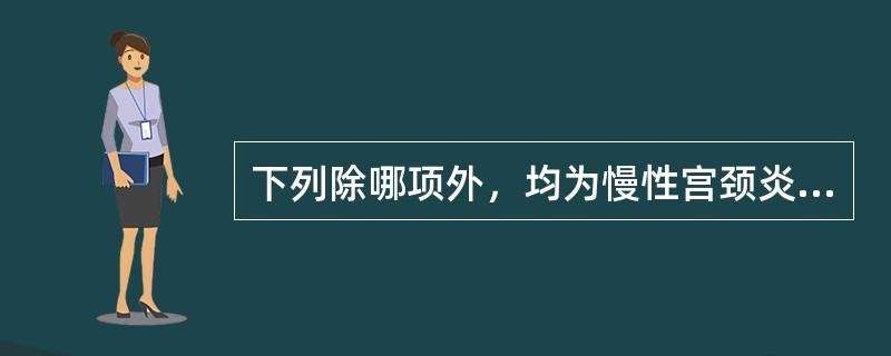 下列除哪项外，均为慢性宫颈炎的病理改变（）