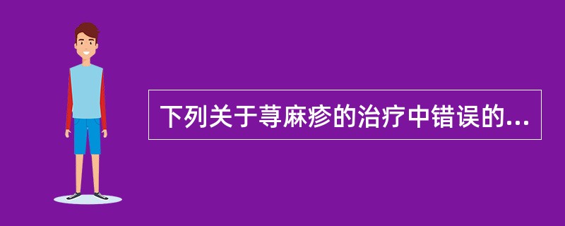 下列关于荨麻疹的治疗中错误的是（）