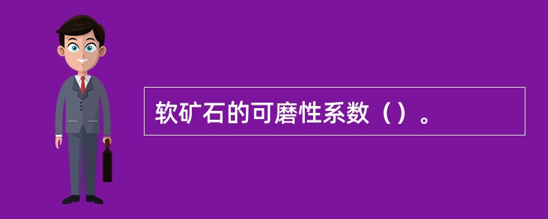 软矿石的可磨性系数（）。