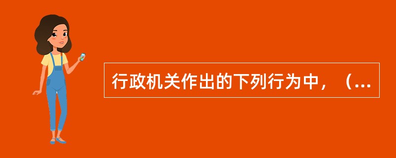 行政机关作出的下列行为中，（）属于行政复议的范围。