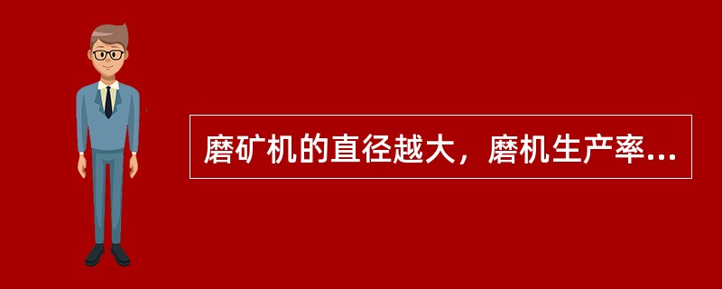 磨矿机的直径越大，磨机生产率（）。