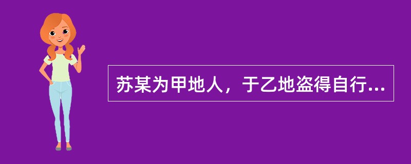 苏某为甲地人，于乙地盗得自行车一辆，骑到丙地销售，买主为丁地人，对苏某的违法行为