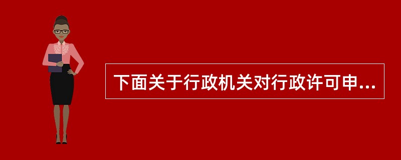 下面关于行政机关对行政许可申请处理的表述正确的是（）。