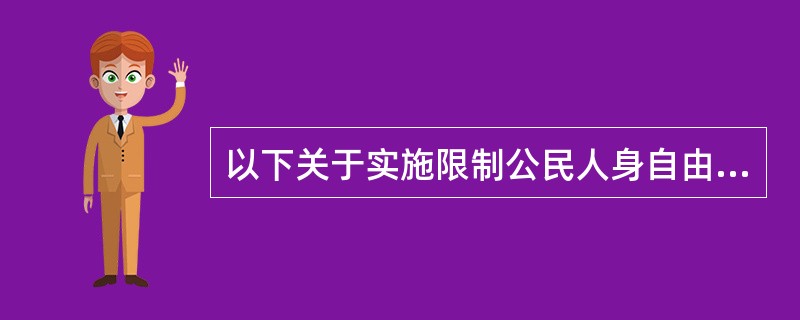 以下关于实施限制公民人身自由的行政强制措施，错误的是（）。