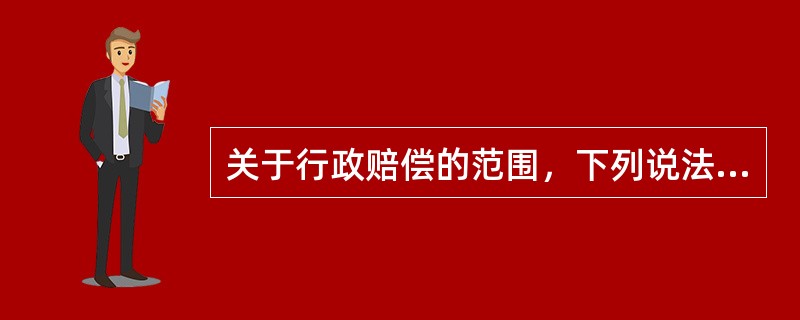 关于行政赔偿的范围，下列说法正确的是（）。