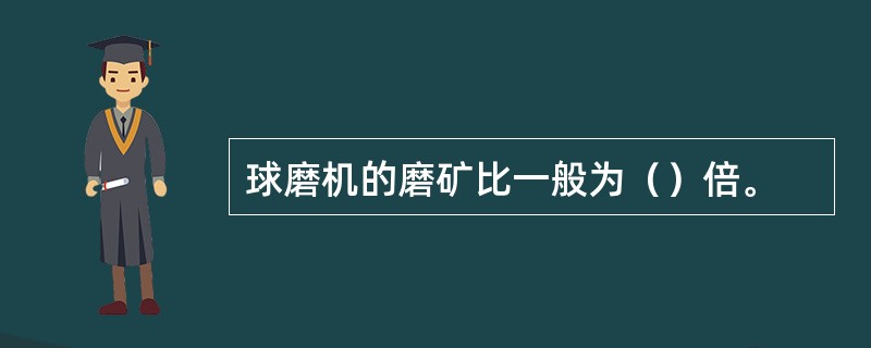 球磨机的磨矿比一般为（）倍。