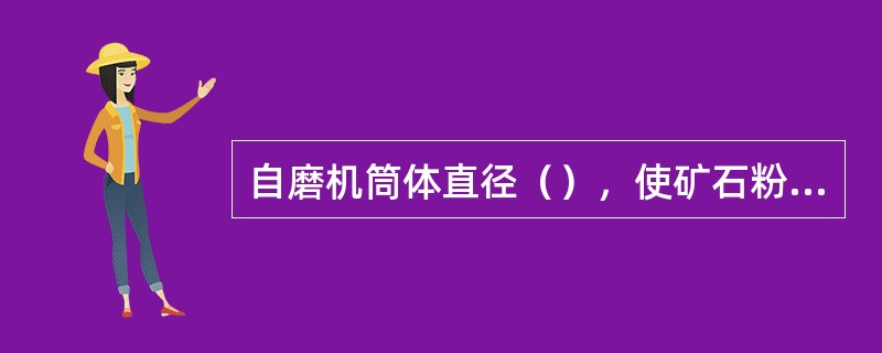 自磨机筒体直径（），使矿石粉碎能获得大的动能。