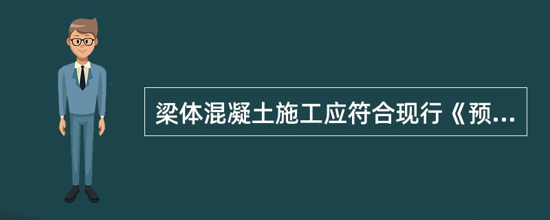 梁体混凝土施工应符合现行《预制后张法预应力混凝土铁路简支梁》（TB1496）的规