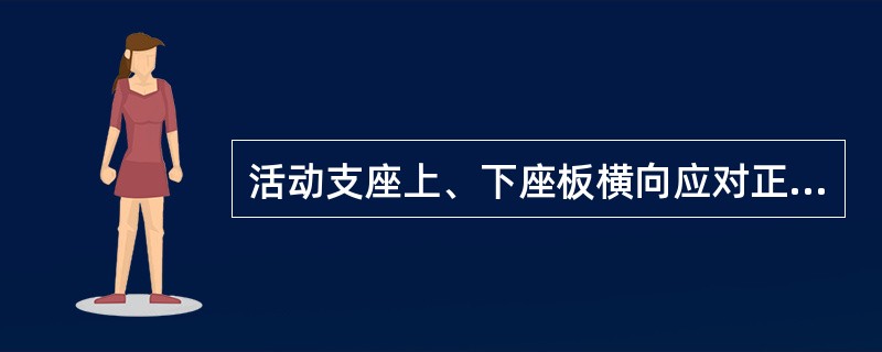 活动支座上、下座板横向应对正，纵向的错动量应根据安装支座时温度与设计温度差及未完