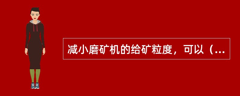 减小磨矿机的给矿粒度，可以（）磨矿机的生产能力。