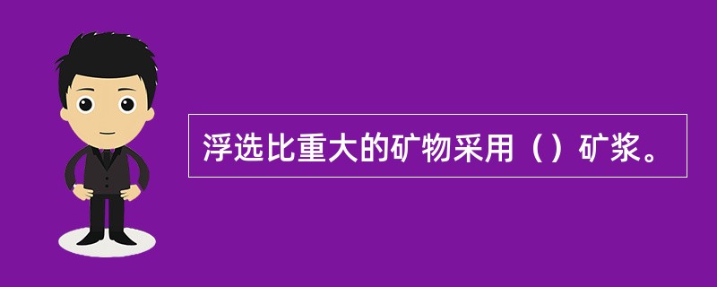 浮选比重大的矿物采用（）矿浆。