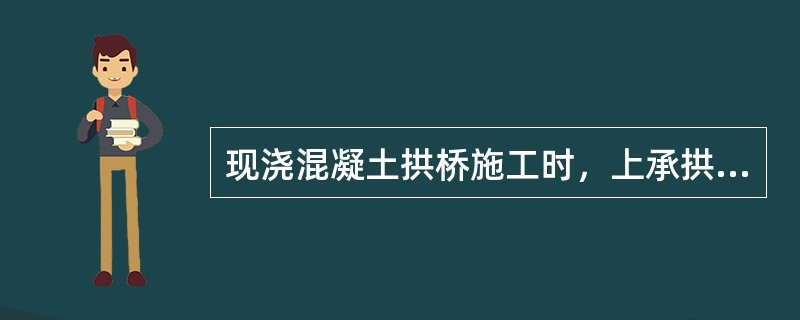 现浇混凝土拱桥施工时，上承拱桥的施工顺序，可按三个阶段进行：1）（）、刚架底座应