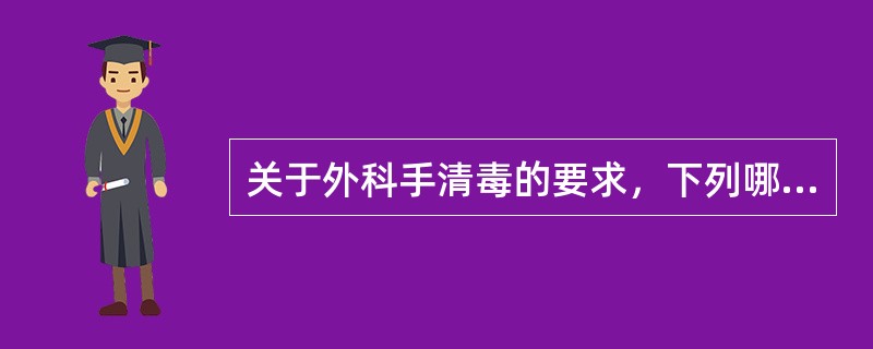 关于外科手清毒的要求，下列哪项错误（）