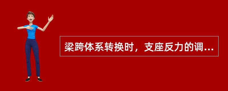 梁跨体系转换时，支座反力的调整应以（）为主，反力作为校核。