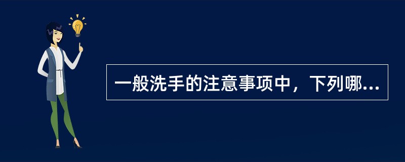 一般洗手的注意事项中，下列哪项不正确（）