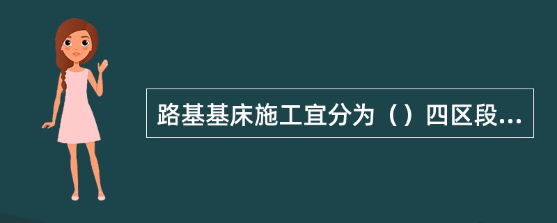 路基基床施工宜分为（）四区段进行流水作业。