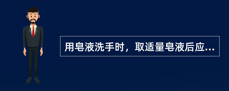 用皂液洗手时，取适量皂液后应认真揉搓双手至少（）