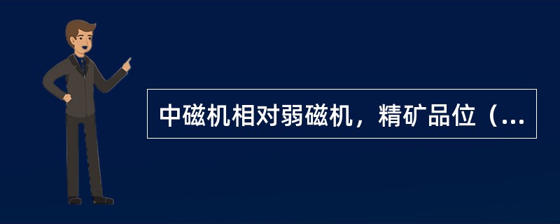 中磁机相对弱磁机，精矿品位（）。