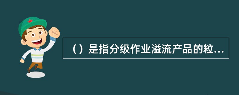 （）是指分级作业溢流产品的粒度，常以溢流按某一规定百分数的筛析粒度来表示。