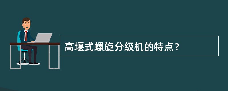 高堰式螺旋分级机的特点？