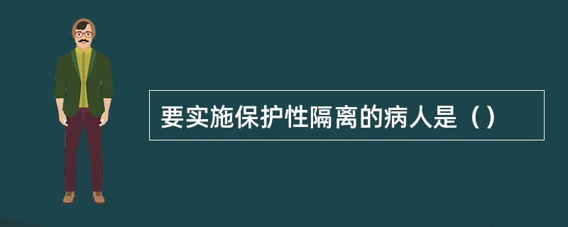 要实施保护性隔离的病人是（）