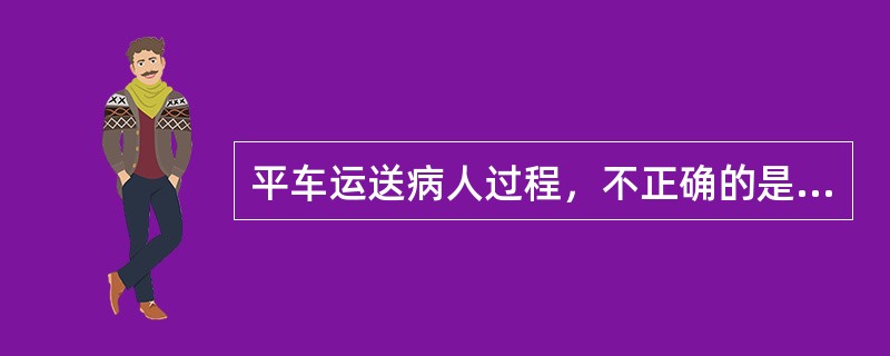 平车运送病人过程，不正确的是（）