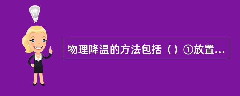 物理降温的方法包括（）①放置冰袋②冷湿敷③75％乙醇擦浴④温水擦浴⑤安乃近滴彝