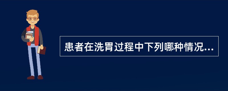 患者在洗胃过程中下列哪种情况不需要立刻停止洗胃（）