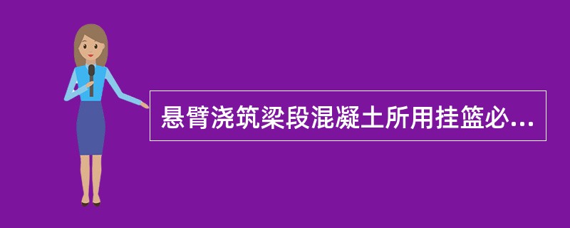 悬臂浇筑梁段混凝土所用挂篮必须有施工工艺设计，其强度、刚度和稳定性必须满足不同施