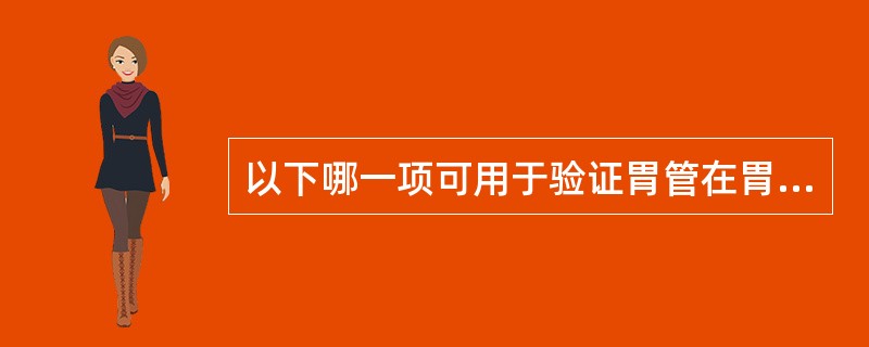 以下哪一项可用于验证胃管在胃内（）