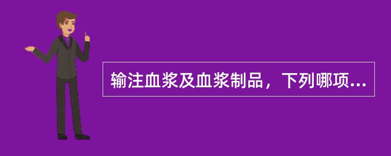 输注血浆及血浆制品，下列哪项不妥（）