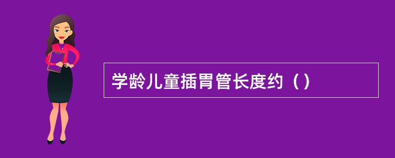 学龄儿童插胃管长度约（）