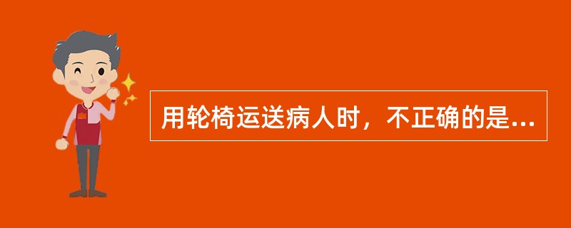 用轮椅运送病人时，不正确的是（）