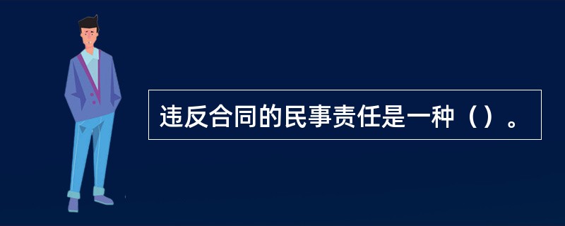 违反合同的民事责任是一种（）。