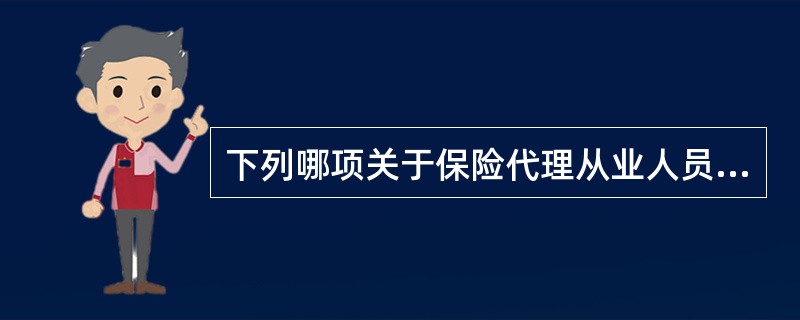 下列哪项关于保险代理从业人员职业道德的说法不正确？（）