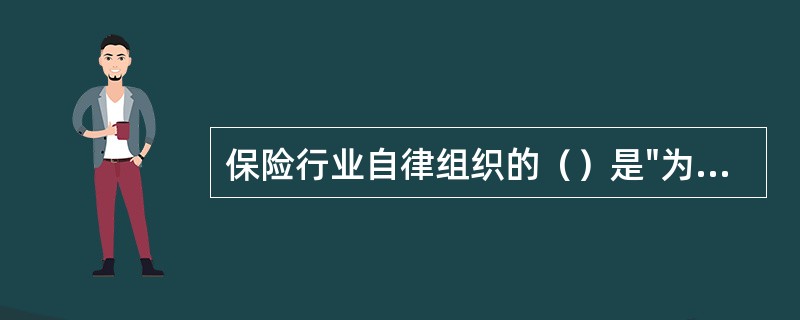 保险行业自律组织的（）是"为会员提供服务，维护行业利益，促进行业发展"。